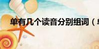 單有幾個讀音分別組詞(單有幾種讀音)
