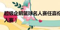 超級企鵝籃球名人賽任嘉倫(超級企鵝籃球名人賽)