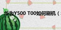 華為Y500 T00如何刷機(華為y500 t00)