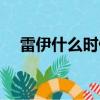 雷伊什么時候生日（雷伊什么時候出現）