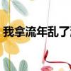 我拿流年亂了浮生意思（我拿流年亂了浮生）