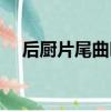 后廚片尾曲叫什么（后廚片尾曲叫什么）