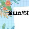 金山五筆打字字根表（金山五筆打字）