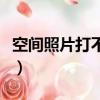 空間照片打不開是怎么回事（空間照片打不開）