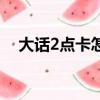 大話2點卡怎么買便宜（大話2點卡查詢）