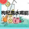 枸杞泡水喝能減肥嗎（枸杞泡水喝能減肥嗎）