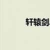 軒轅劍單機版（軒轅劍好看嗎）