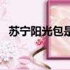 蘇寧陽光包是正規的嗎（蘇寧陽光會員卡）