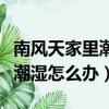 南風天家里潮濕可以開風扇吹嗎（南風天家里潮濕怎么辦）