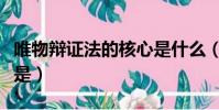 唯物辯證法的核心是什么(唯物辯證法的核心是)