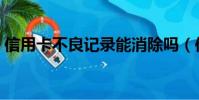 信用卡不良記錄能消除嗎(信用卡不良記錄)