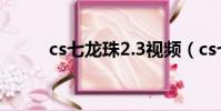 cs七龍珠2.3視頻(cs七龍珠2 3)