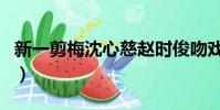 新一剪梅沈心慈趙時俊吻戲(新一剪梅片尾曲)