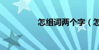 怎組詞兩個字(怎組詞)