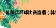 韓瑩乒乓球比賽直播(韓瑩乒乓球簡介)