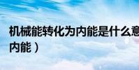 機械能轉化為內能是什么意思(機械能轉化為內能)
