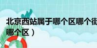 北京西站屬于哪個區哪個街道(北京西站屬于哪個區)