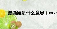 漫撕男是什么意思(msn是什么東西)