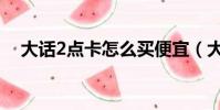 大話2點卡怎么買便宜(大話2點卡查詢)