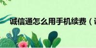 誠信通怎么用手機續費(誠信通怎么用)
