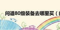 問道80級裝備去哪里買(問道80妖魔道)