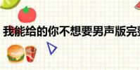 我能給的你不想要男聲版完整版(我能給的)