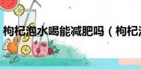 枸杞泡水喝能減肥嗎(枸杞泡水喝能減肥嗎)