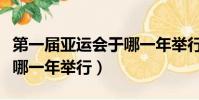 第一屆亞運會于哪一年舉行(第一屆亞運會于哪一年舉行)