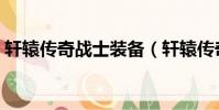 軒轅傳奇戰士裝備(軒轅傳奇戰士裝備選擇)