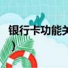 銀行卡功能關閉了還能去開通嗎（銀行卡功能）