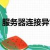 服務器連接異常怎么處理（服務器連接異常）