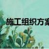 施工組織方案內容有哪些（施工組織方案）