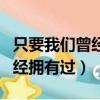 只要我們曾經擁有過原唱完整版（只要我們曾經擁有過）