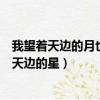 我望著天邊的月也望著天邊星文案（我望著天邊的月也望著天邊的星）