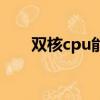 雙核cpu能玩大型游戲嗎（雙核cpu）