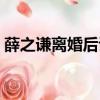 薛之謙離婚后談過戀愛嗎（薛之謙離婚原因）