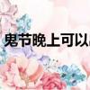 鬼節晚上可以出門嗎（鬼節晚上可以出門嗎）