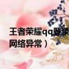 王者榮耀qq登錄失敗網絡異常超時（王者榮耀qq登錄失敗網絡異常）