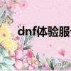 dnf體驗服論壇活動（dnf體驗服論壇）
