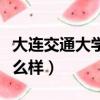大連交通大學怎么樣好不好（大連交通大學怎么樣）