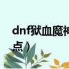 dnf獄血魔神刷圖視頻（dnf獄血魔神刷圖加點）