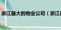 浙江最大的物業公司(浙江最大的物流公司)