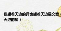 我望著天邊的月也望著天邊星文案(我望著天邊的月也望著天邊的星)