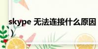 skype 無法連接什么原因(skype 無法登陸)
