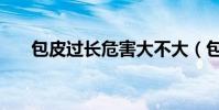 包皮過長危害大不大(包皮過長危害)