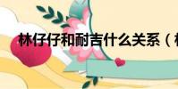 林仔仔和耐吉什么關系(林仔仔和耐吉)