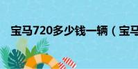 寶馬720多少錢一輛(寶馬720多少錢啊)