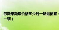 勞斯萊斯車價格多少錢一輛最便宜(勞斯萊斯車價格多少錢一輛)