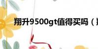 翔升9500gt值得買嗎(翔升9500gt)