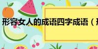 形容女人的成語四字成語(形容女人的成語)